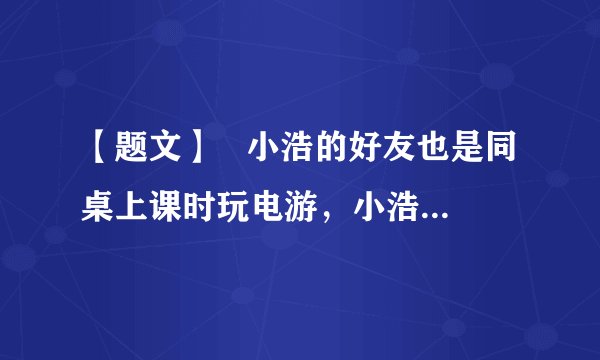【题文】 小浩的好友也是同桌上课时玩电游,小浩不仅不制止,且在老师找其了解情况时说没看见。班长批评小浩这样做不对,小浩却说:“友谊对于我们每个人来说,都是生活的必需。真正的友谊是不能讲原则的”。运用所学知识分析情境中小浩的观点。