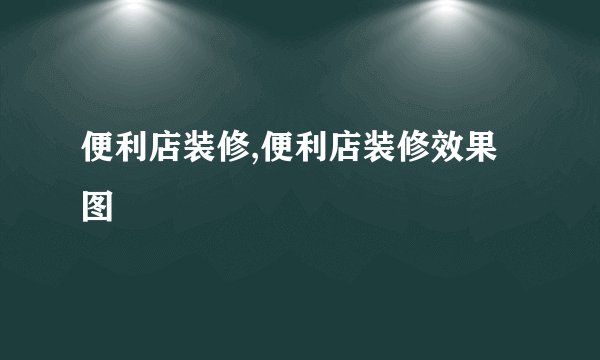 便利店装修,便利店装修效果图