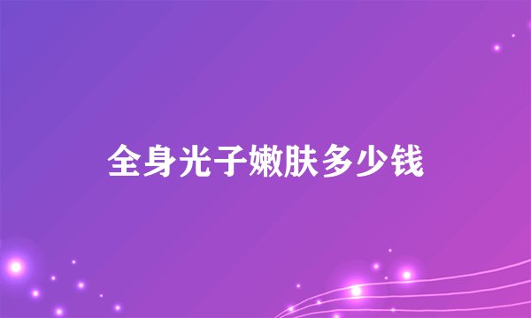 全身光子嫩肤多少钱