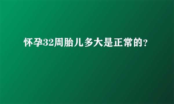 怀孕32周胎儿多大是正常的？