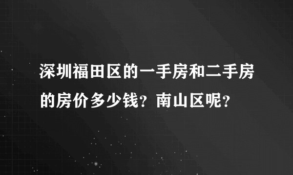 深圳福田区的一手房和二手房的房价多少钱?南山区呢?