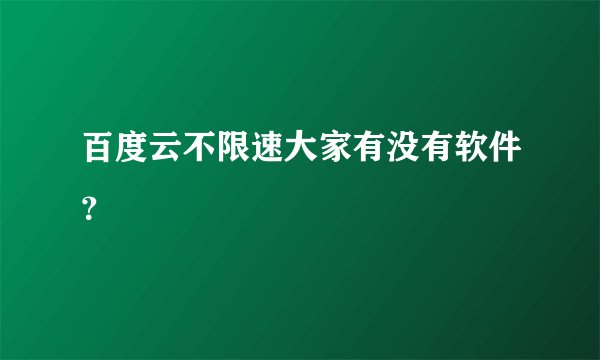 百度云不限速大家有没有软件？