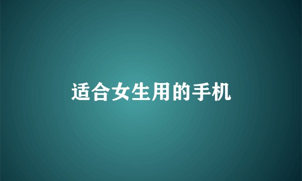 适合女生用的手机