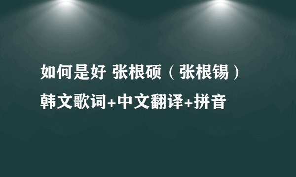 如何是好 张根硕（张根锡）韩文歌词+中文翻译+拼音