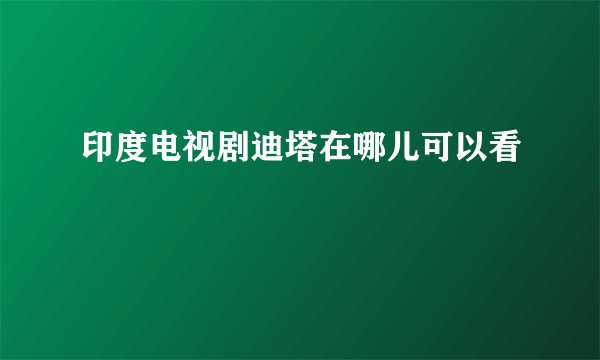印度电视剧迪塔在哪儿可以看