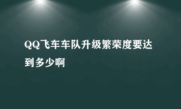 QQ飞车车队升级繁荣度要达到多少啊