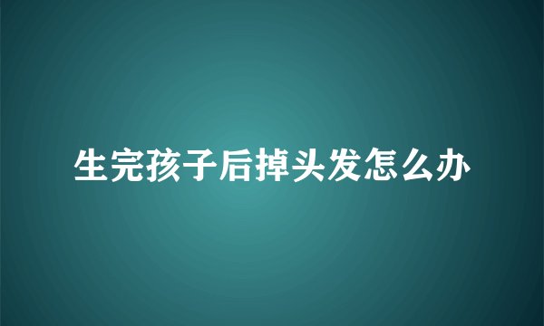 生完孩子后掉头发怎么办