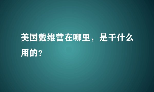 美国戴维营在哪里，是干什么用的？