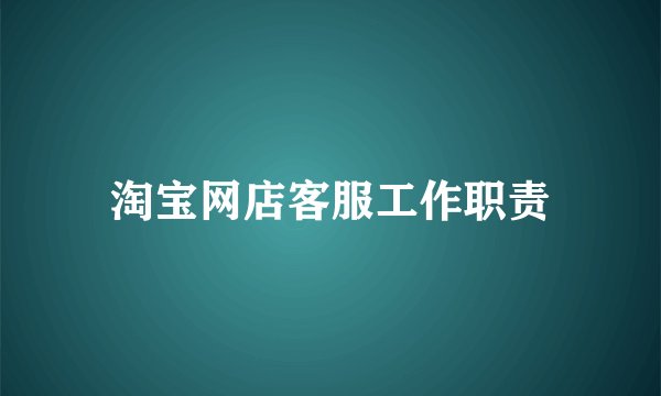 淘宝网店客服工作职责