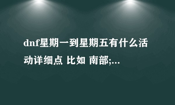 dnf星期一到星期五有什么活动详细点 比如 南部;周1-周3开放时间,00；00