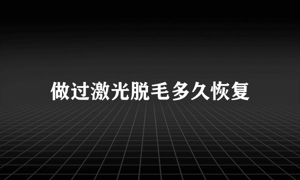 做过激光脱毛多久恢复