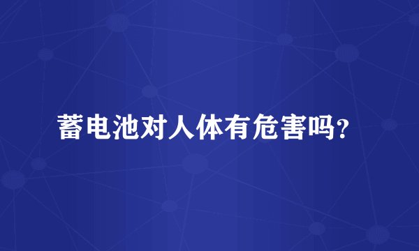 蓄电池对人体有危害吗？
