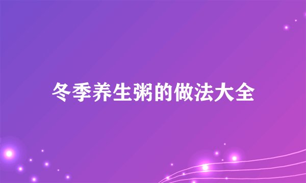 冬季养生粥的做法大全