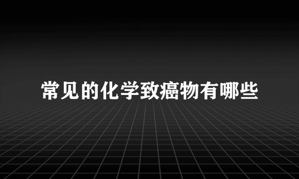 常见的化学致癌物有哪些