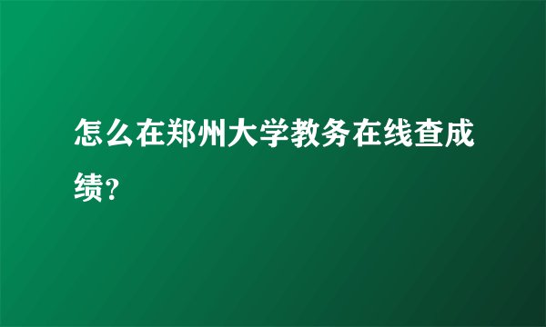 怎么在郑州大学教务在线查成绩？