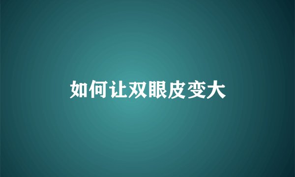 如何让双眼皮变大