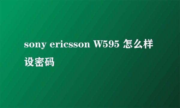 sony ericsson W595 怎么样设密码
