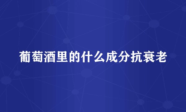 葡萄酒里的什么成分抗衰老