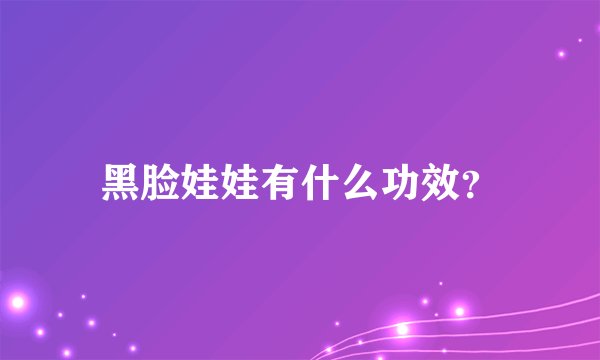 黑脸娃娃有什么功效？
