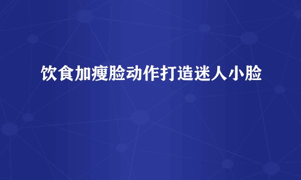 饮食加瘦脸动作打造迷人小脸