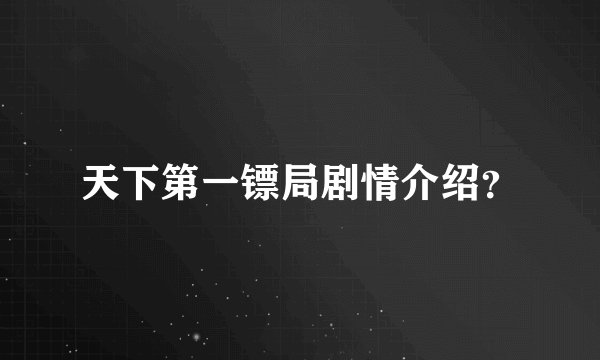 天下第一镖局剧情介绍？