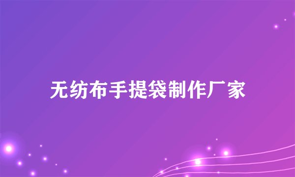 无纺布手提袋制作厂家
