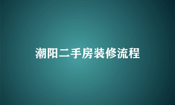 潮阳二手房装修流程