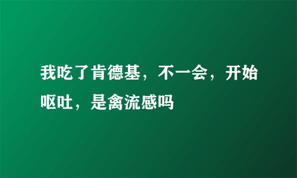 我吃了肯德基，不一会，开始呕吐，是禽流感吗
