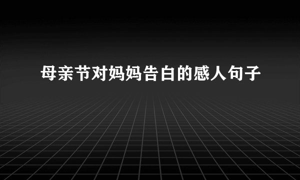 母亲节对妈妈告白的感人句子