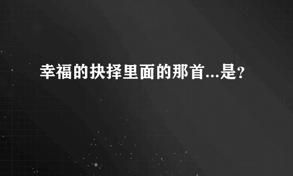 幸福的抉择里面的那首...是？
