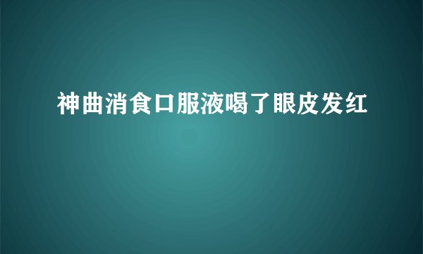 神曲消食口服液喝了眼皮发红