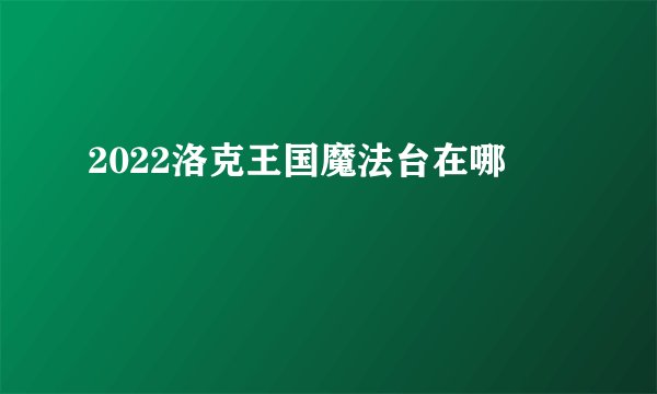 2022洛克王国魔法台在哪