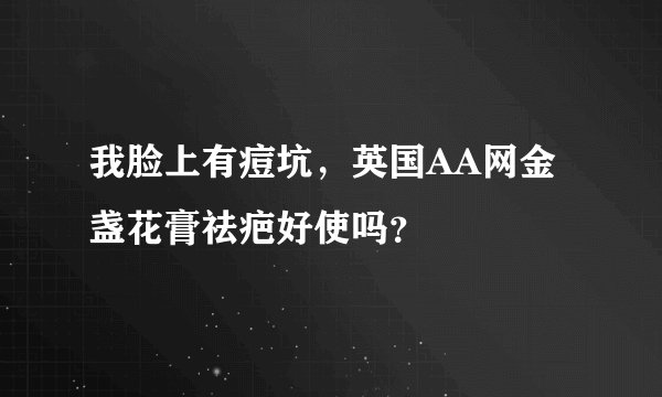 我脸上有痘坑，英国AA网金盏花膏祛疤好使吗？