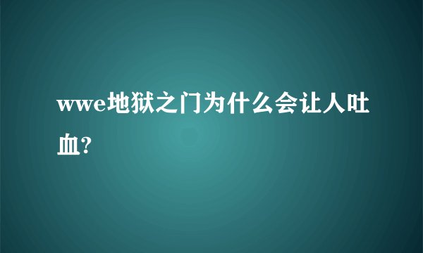 wwe地狱之门为什么会让人吐血?