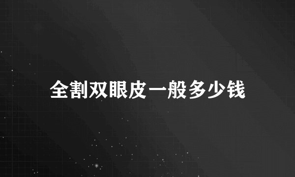 全割双眼皮一般多少钱