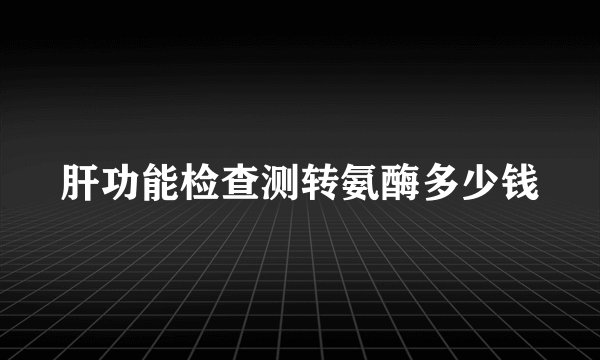 肝功能检查测转氨酶多少钱