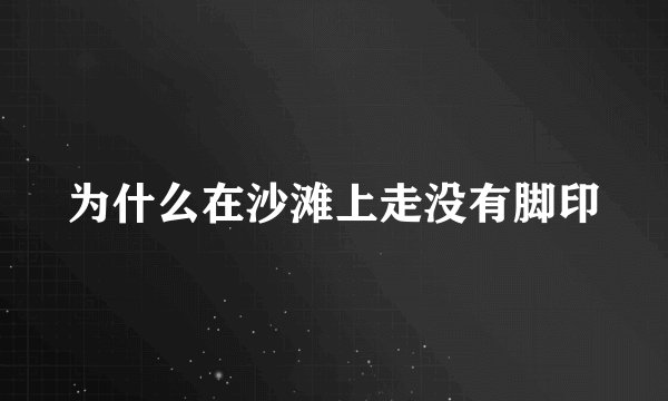 为什么在沙滩上走没有脚印