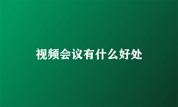 视频会议有什么好处