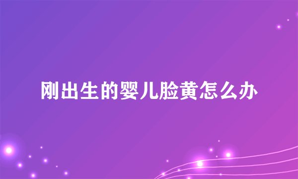刚出生的婴儿脸黄怎么办
