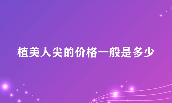 植美人尖的价格一般是多少