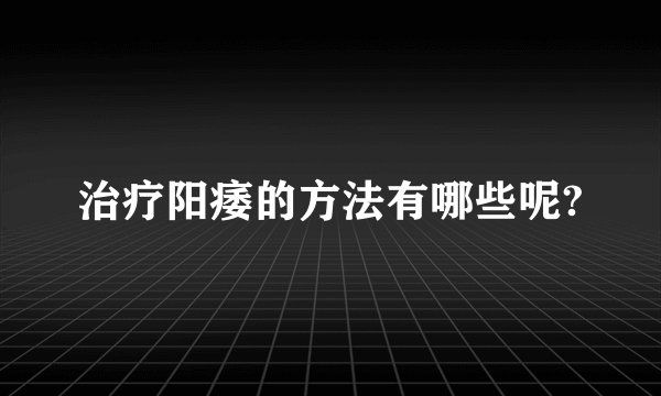 治疗阳痿的方法有哪些呢?