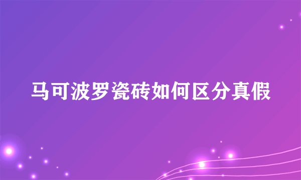 马可波罗瓷砖如何区分真假