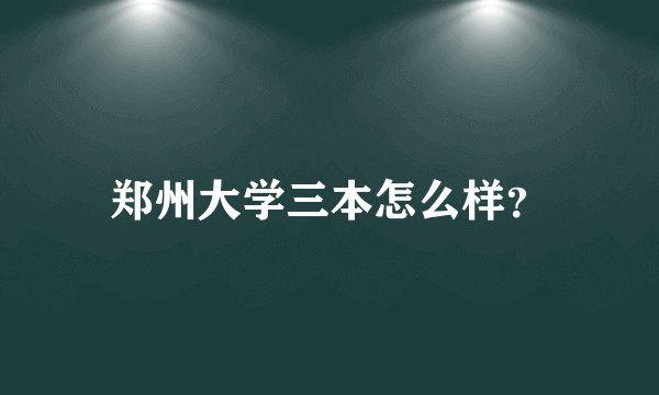 郑州大学三本怎么样？