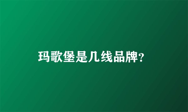 玛歌堡是几线品牌？