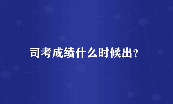 司考成绩什么时候出？