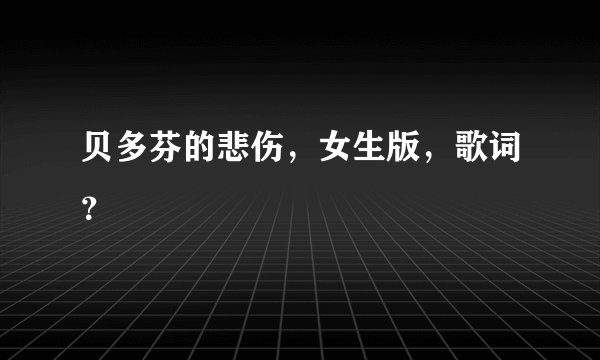 贝多芬的悲伤，女生版，歌词？