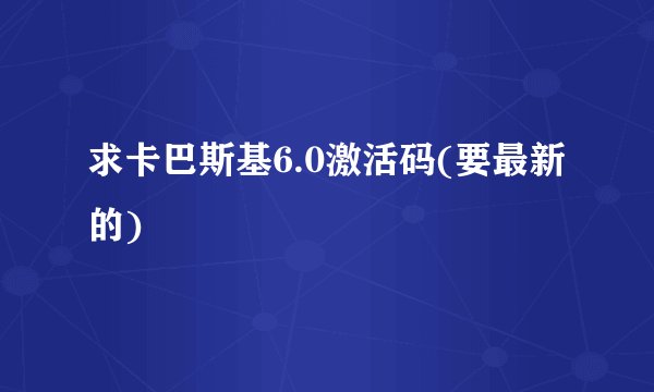 求卡巴斯基6.0激活码(要最新的)