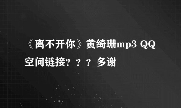 《离不开你》黄绮珊mp3 QQ空间链接？？？多谢
