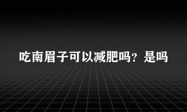 吃南眉子可以减肥吗？是吗