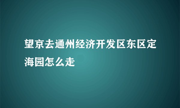 望京去通州经济开发区东区定海园怎么走